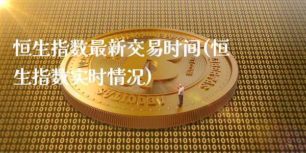 恒生指数最新交易时间(恒生指数实时情况)_https://www.zghnxxa.com_黄金期货_第1张