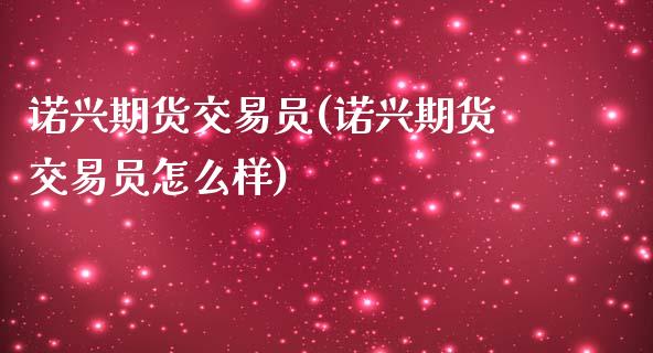 诺兴期货交易员(诺兴期货交易员怎么样)_https://www.zghnxxa.com_黄金期货_第1张