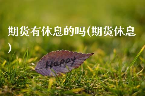 期货有休息的吗(期货休息)_内盘期货_第1张_期货直播室 期货有休息的吗(期货休息)_https://www.zghnxxa.com_内盘期货_第1张