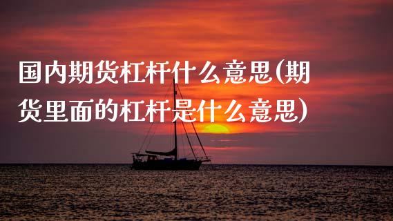 国内期货杠杆什么意思(期货里面的杠杆是什么意思)_内盘期货_第1张_期货直播室 国内期货杠杆什么意思(期货里面的杠杆是什么意思)_https://www.zghnxxa.com_内盘期货_第1张