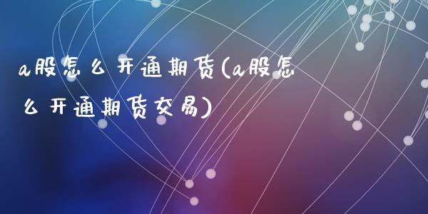 a股怎么开通期货(a股怎么开通期货交易)_期货直播室_第1张_期货直播室 a股怎么开通期货(a股怎么开通期货交易)_https://www.zghnxxa.com_期货直播室_第1张