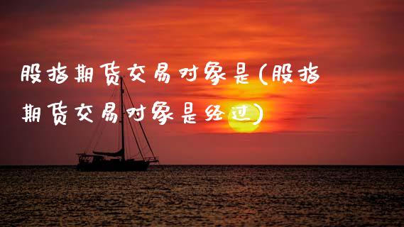 股指期货交易对象是(股指期货交易对象是经过)_黄金期货_第1张_期货直播室 股指期货交易对象是(股指期货交易对象是经过)_https://www.zghnxxa.com_黄金期货_第1张
