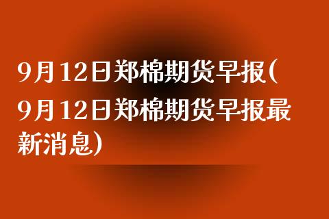 9月12日郑棉期货早报(9月12日郑棉期货早报最新消息)_https://www.zghnxxa.com_黄金期货_第1张