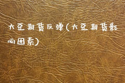 大豆期货反弹(大豆期货影响因素)_黄金期货_第1张_期货直播室 大豆期货反弹(大豆期货影响因素)_https://www.zghnxxa.com_黄金期货_第1张