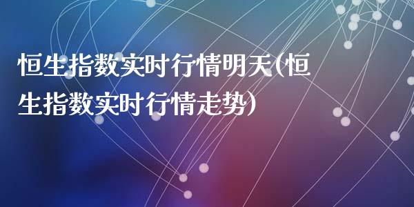 恒生指数实时行情明天(恒生指数实时行情走势)_https://www.zghnxxa.com_国际期货_第1张