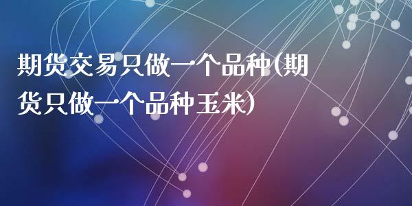 期货交易只做一个品种(期货只做一个品种玉米)_内盘期货_第1张_期货直播室 期货交易只做一个品种(期货只做一个品种玉米)_https://www.zghnxxa.com_内盘期货_第1张