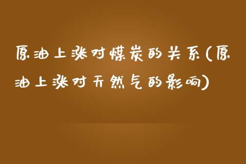 原油上涨对煤炭的关系(原油上涨对天然气的影响)_https://www.zghnxxa.com_黄金期货_第1张