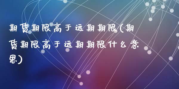 期货期限高于远期期限(期货期限高于远期期限什么意思)_https://www.zghnxxa.com_内盘期货_第1张