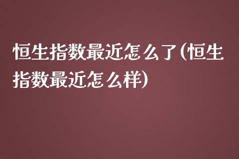 恒生指数最近怎么了(恒生指数最近怎么样)_https://www.zghnxxa.com_内盘期货_第1张
