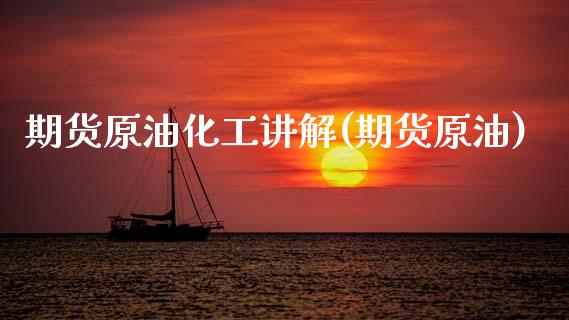 期货原油化工讲解(期货原油)_https://www.zghnxxa.com_内盘期货_第1张