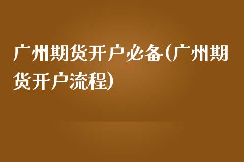 广州期货开户必备(广州期货开户流程)_https://www.zghnxxa.com_期货直播室_第1张