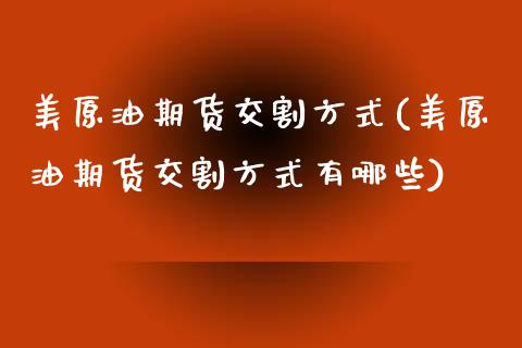 美原油期货交割方式(美原油期货交割方式有哪些)_https://www.zghnxxa.com_国际期货_第1张