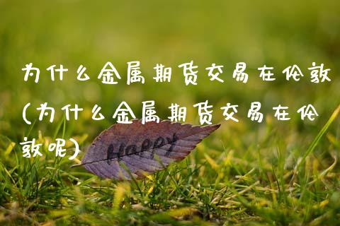 为什么金属期货交易在伦敦(为什么金属期货交易在伦敦呢)_https://www.zghnxxa.com_期货直播室_第1张