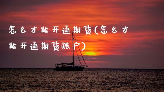 怎么才能开通期货(怎么才能开通期货账户)_黄金期货_第1张_期货直播室 怎么才能开通期货(怎么才能开通期货账户)_https://www.zghnxxa.com_黄金期货_第1张