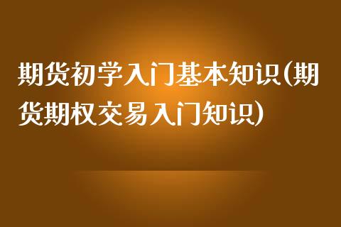 期货初学入门基本知识(期货期权交易入门知识)_https://www.zghnxxa.com_内盘期货_第1张