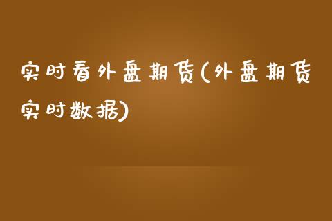 实时看外盘期货(外盘期货实时数据)_https://www.zghnxxa.com_期货直播室_第1张