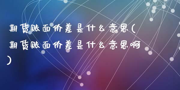 期货账面价差是什么意思(期货账面价差是什么意思啊)_黄金期货_第1张_期货直播室 期货账面价差是什么意思(期货账面价差是什么意思啊)_https://www.zghnxxa.com_黄金期货_第1张