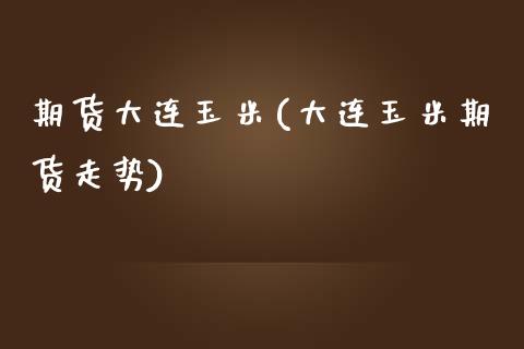 期货大连玉米(大连玉米期货走势)_黄金期货_第1张_期货直播室 期货大连玉米(大连玉米期货走势)_https://www.zghnxxa.com_黄金期货_第1张