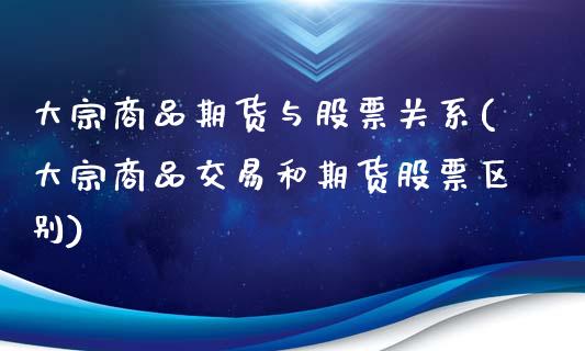 大宗商品期货与股票关系(大宗商品交易和期货股票区别)_国际期货_第1张_期货直播室 大宗商品期货与股票关系(大宗商品交易和期货股票区别)_https://www.zghnxxa.com_国际期货_第1张