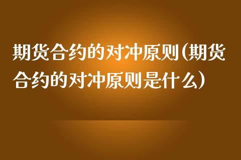 期货合约的对冲原则(期货合约的对冲原则是什么)_期货直播室_第1张_期货直播室 期货合约的对冲原则(期货合约的对冲原则是什么)_https://www.zghnxxa.com_期货直播室_第1张