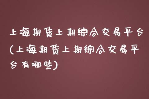 上海期货上期综合交易平台(上海期货上期综合交易平台有哪些)_https://www.zghnxxa.com_期货直播室_第1张