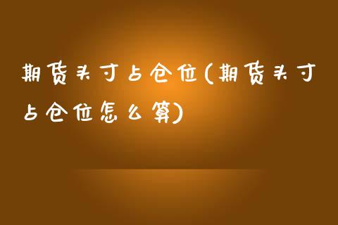期货头寸占仓位(期货头寸占仓位怎么算)_https://www.zghnxxa.com_内盘期货_第1张