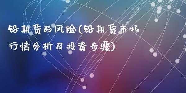 铅期货的风险(铅期货市场行情分析及投资步骤)_黄金期货_第1张_期货直播室 铅期货的风险(铅期货市场行情分析及投资步骤)_https://www.zghnxxa.com_黄金期货_第1张
