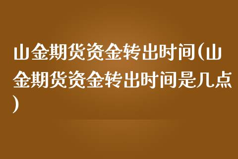 山金期货资金转出时间(山金期货资金转出时间是几点)_期货直播室_第1张_期货直播室 山金期货资金转出时间(山金期货资金转出时间是几点)_https://www.zghnxxa.com_期货直播室_第1张
