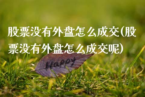 股票没有外盘怎么成交(股票没有外盘怎么成交呢)_https://www.zghnxxa.com_国际期货_第1张