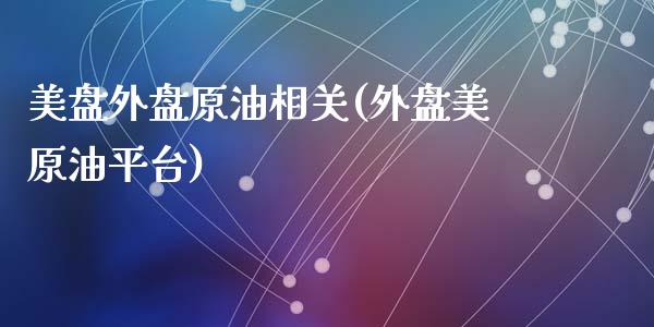 美盘外盘原油相关(外盘美原油平台)_国际期货_第1张_期货直播室 美盘外盘原油相关(外盘美原油平台)_https://www.zghnxxa.com_国际期货_第1张