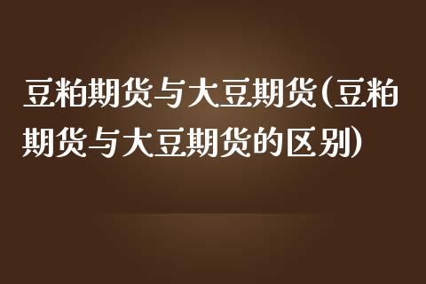 豆粕期货与大豆期货(豆粕期货与大豆期货的区别)_国际期货_第1张_期货直播室 豆粕期货与大豆期货(豆粕期货与大豆期货的区别)_https://www.zghnxxa.com_国际期货_第1张