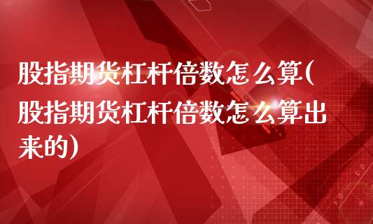 股指期货杠杆倍数怎么算(股指期货杠杆倍数怎么算出来的)_https://www.zghnxxa.com_内盘期货_第1张