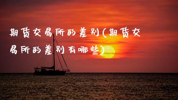 期货交易所的差别(期货交易所的差别有哪些)_期货直播室_第1张_期货直播室 期货交易所的差别(期货交易所的差别有哪些)_https://www.zghnxxa.com_期货直播室_第1张