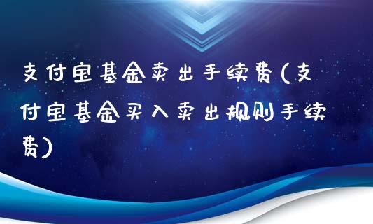 支付宝基金卖出手续费(支付宝基金买入卖出规则手续费)_内盘期货_第1张_期货直播室 支付宝基金卖出手续费(支付宝基金买入卖出规则手续费)_https://www.zghnxxa.com_内盘期货_第1张