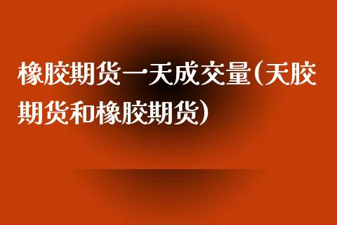 橡胶期货一天成交量(天胶期货和橡胶期货)_内盘期货_第1张_期货直播室 橡胶期货一天成交量(天胶期货和橡胶期货)_https://www.zghnxxa.com_内盘期货_第1张