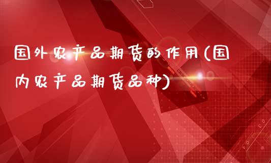 国外农产品期货的作用(国内农产品期货品种)_https://www.zghnxxa.com_国际期货_第1张