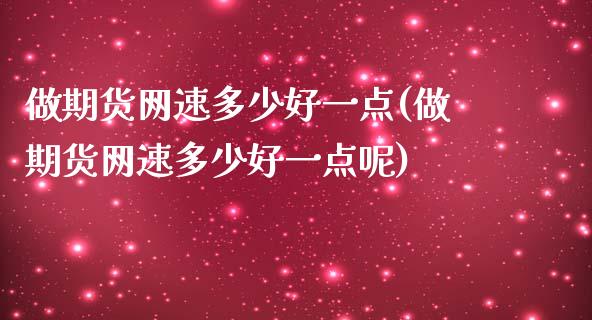 做期货网速多少好一点(做期货网速多少好一点呢)_国际期货_第1张_期货直播室 做期货网速多少好一点(做期货网速多少好一点呢)_https://www.zghnxxa.com_国际期货_第1张