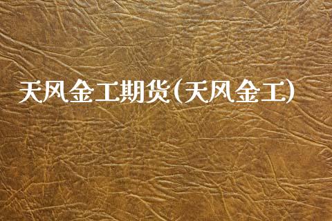 天风金工期货(天风金工)_https://www.zghnxxa.com_期货直播室_第1张