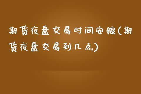期货夜盘交易时间安粮(期货夜盘交易到几点)_期货直播室_第1张_期货直播室 期货夜盘交易时间安粮(期货夜盘交易到几点)_https://www.zghnxxa.com_期货直播室_第1张
