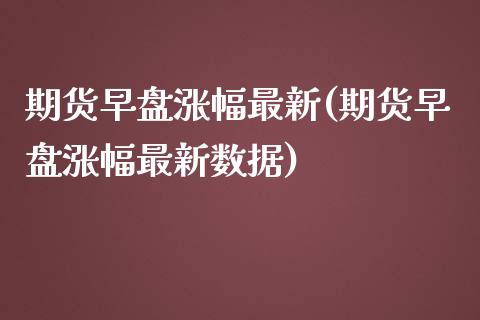 期货早盘涨幅最新(期货早盘涨幅最新数据)_期货直播室_第1张_期货直播室 期货早盘涨幅最新(期货早盘涨幅最新数据)_https://www.zghnxxa.com_期货直播室_第1张