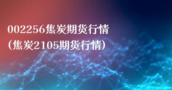 002256焦炭期货行情(焦炭2105期货行情)_国际期货_第1张_期货直播室 002256焦炭期货行情(焦炭2105期货行情)_https://www.zghnxxa.com_国际期货_第1张