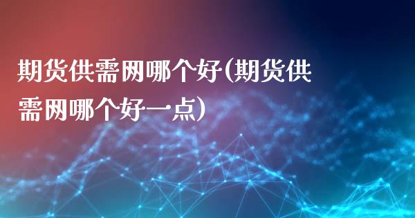 期货供需网哪个好(期货供需网哪个好一点)_内盘期货_第1张_期货直播室 期货供需网哪个好(期货供需网哪个好一点)_https://www.zghnxxa.com_内盘期货_第1张