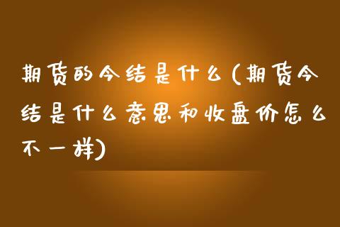 期货的今结是什么(期货今结是什么意思和收盘价怎么不一样)_https://www.zghnxxa.com_内盘期货_第1张