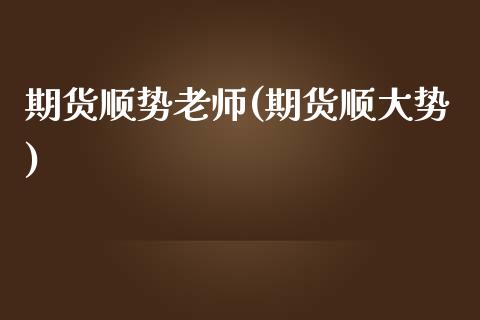 期货顺势老师(期货顺大势)_https://www.zghnxxa.com_期货直播室_第1张