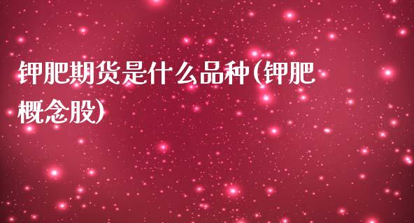钾肥期货是什么品种(钾肥概念股)_黄金期货_第1张_期货直播室 钾肥期货是什么品种(钾肥概念股)_https://www.zghnxxa.com_黄金期货_第1张