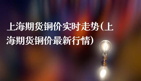 上海期货铜价实时走势(上海期货铜价最新行情)_https://www.zghnxxa.com_内盘期货_第1张