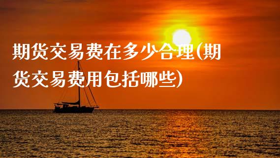 期货交易费在多少合理(期货交易费用包括哪些)_内盘期货_第1张_期货直播室 期货交易费在多少合理(期货交易费用包括哪些)_https://www.zghnxxa.com_内盘期货_第1张