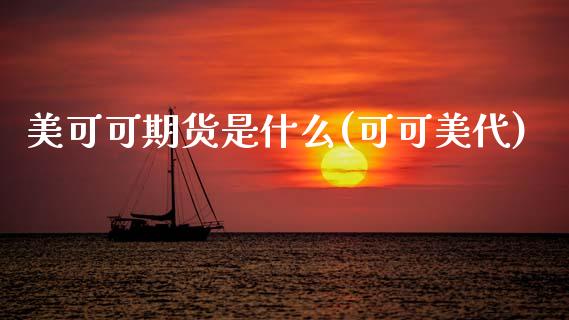 美可可期货是什么(可可美代)_https://www.zghnxxa.com_国际期货_第1张
