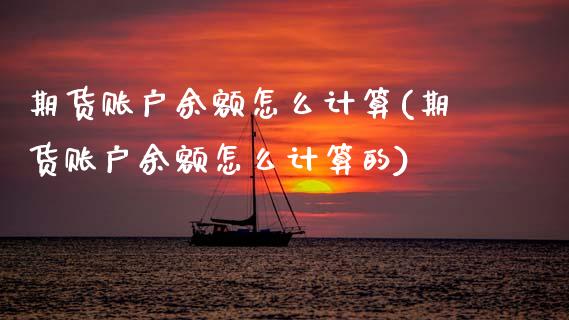 期货账户余额怎么计算(期货账户余额怎么计算的)_https://www.zghnxxa.com_国际期货_第1张