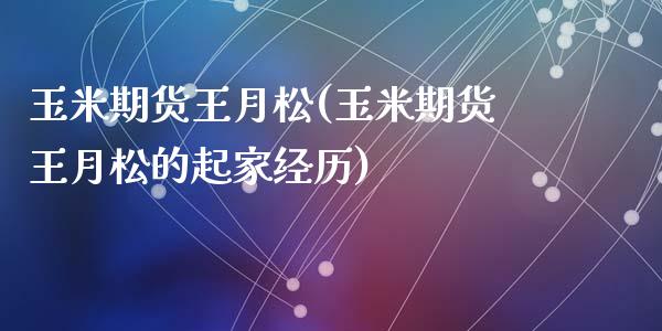 玉米期货王月松(玉米期货王月松的起家经历)_https://www.zghnxxa.com_黄金期货_第1张